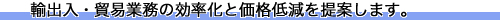 輸出入・貿易の効率化と価格低減を提案します。