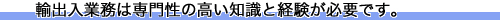 輸出入業務は専門性の高い知識と経験が必要です。